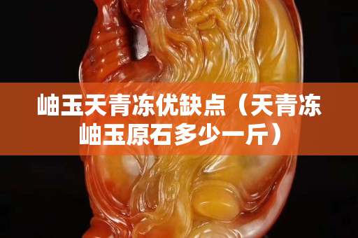 岫玉天青冻优缺点（天青冻岫玉原石多少一斤）