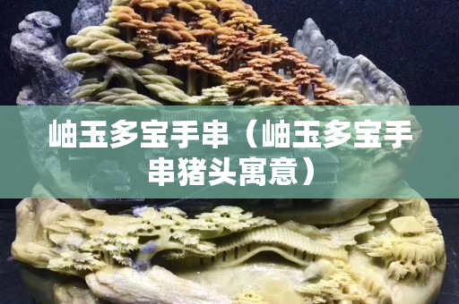 岫玉多宝手串（岫玉多宝手串猪头寓意）