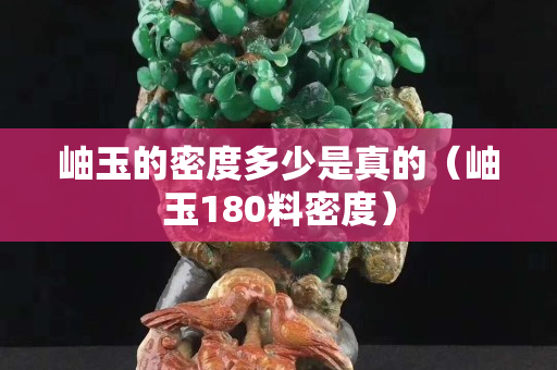 岫玉的密度多少是真的（岫玉180料密度）