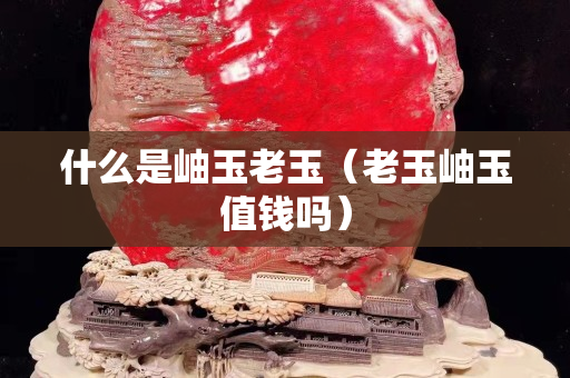 什么是岫玉老玉（老玉岫玉值钱吗）