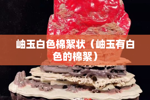 岫玉白色棉絮状（岫玉有白色的棉絮）