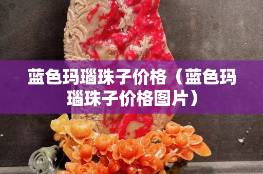 蓝色玛瑙珠子价格（蓝色玛瑙珠子价格图片）