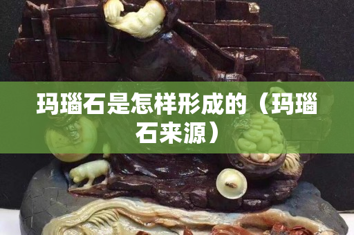 玛瑙石是怎样形成的（玛瑙石来源）