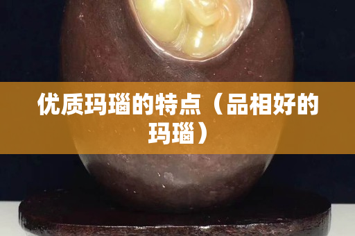 优质玛瑙的特点（品相好的玛瑙）