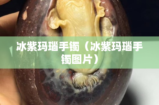 冰紫玛瑙手镯（冰紫玛瑙手镯图片）