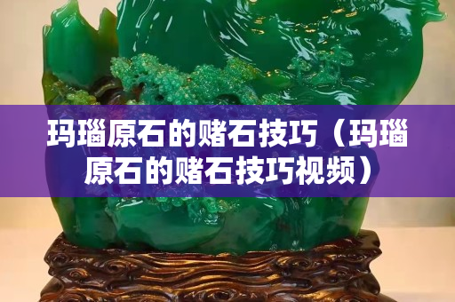 玛瑙原石的赌石技巧（玛瑙原石的赌石技巧视频）
