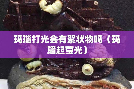 玛瑙打光会有絮状物吗（玛瑙起莹光）