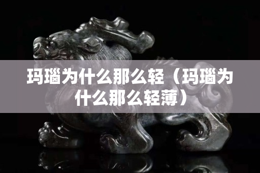 玛瑙为什么那么轻（玛瑙为什么那么轻薄）