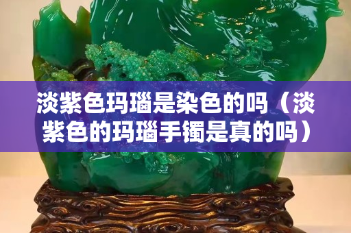 淡紫色玛瑙是染色的吗（淡紫色的玛瑙手镯是真的吗）
