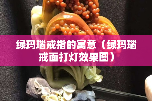 绿玛瑙戒指的寓意（绿玛瑙戒面打灯效果图）