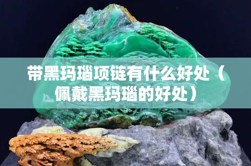 带黑玛瑙项链有什么好处（佩戴黑玛瑙的好处）