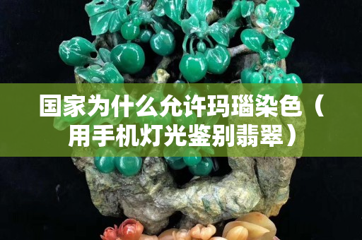 国家为什么允许玛瑙染色（用手机灯光鉴别翡翠）