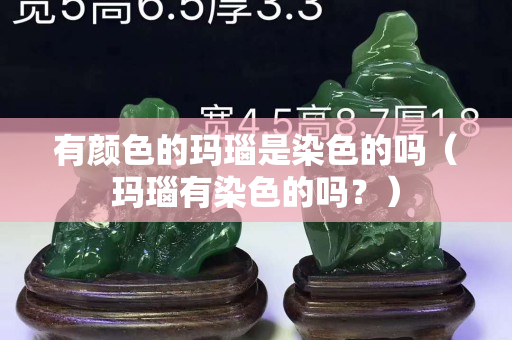 有颜色的玛瑙是染色的吗（玛瑙有染色的吗？）