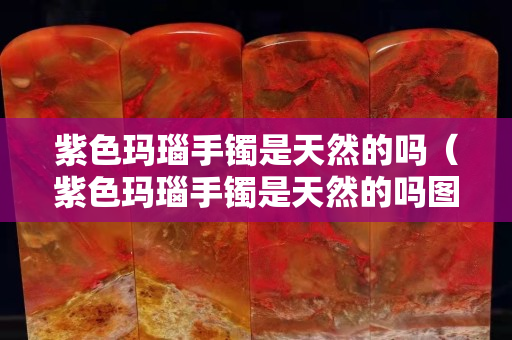 紫色玛瑙手镯是天然的吗（紫色玛瑙手镯是天然的吗图片）