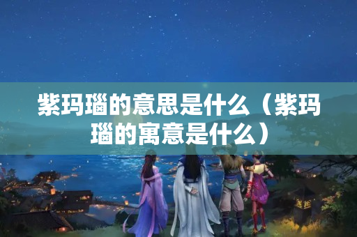 紫玛瑙的意思是什么（紫玛瑙的寓意是什么）