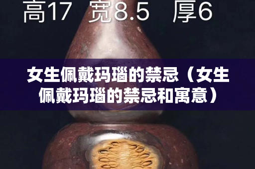 女生佩戴玛瑙的禁忌（女生佩戴玛瑙的禁忌和寓意）