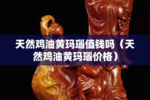 天然鸡油黄玛瑙值钱吗（天然鸡油黄玛瑙价格）