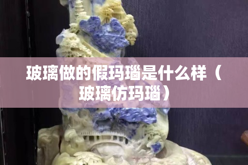 玻璃做的假玛瑙是什么样（玻璃仿玛瑙）