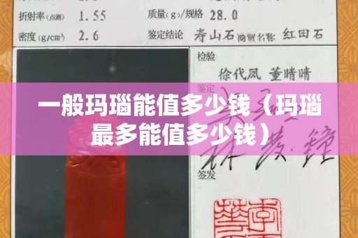 一般玛瑙能值多少钱（玛瑙最多能值多少钱）