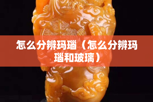 怎么分辨玛瑙（怎么分辨玛瑙和玻璃）