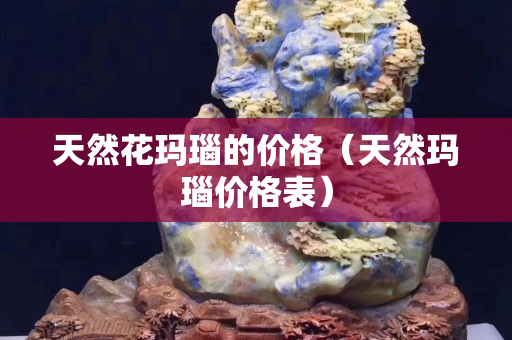 天然花玛瑙的价格（天然玛瑙价格表）