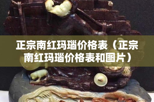 正宗南红玛瑙价格表（正宗南红玛瑙价格表和图片）