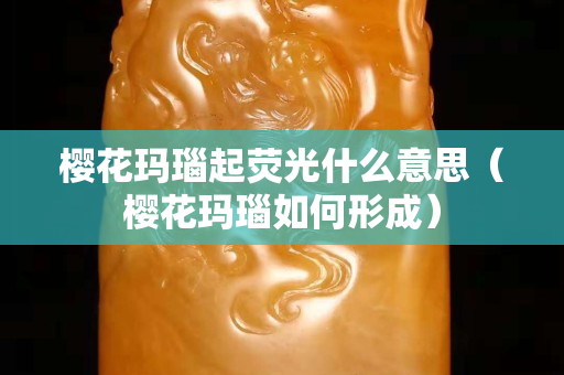 樱花玛瑙起荧光什么意思（樱花玛瑙如何形成）
