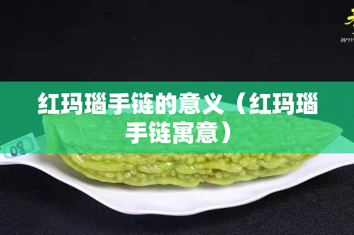 红玛瑙手链的意义（红玛瑙手链寓意）