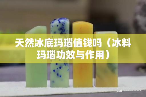 天然冰底玛瑙值钱吗（冰料玛瑙功效与作用）