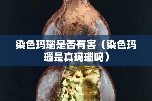 染色玛瑙是否有害（染色玛瑙是真玛瑙吗）