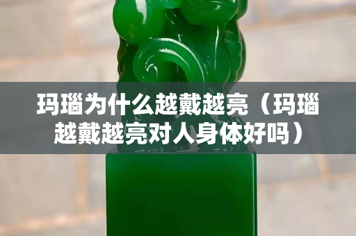 玛瑙为什么越戴越亮（玛瑙越戴越亮对人身体好吗）