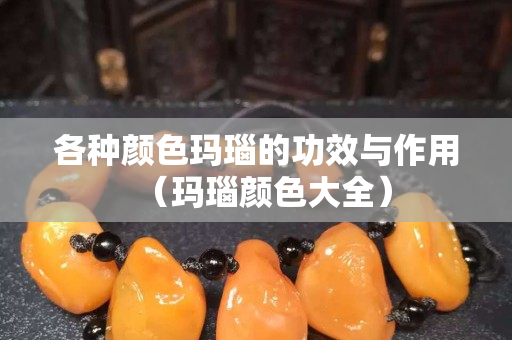 各种颜色玛瑙的功效与作用（玛瑙颜色大全）