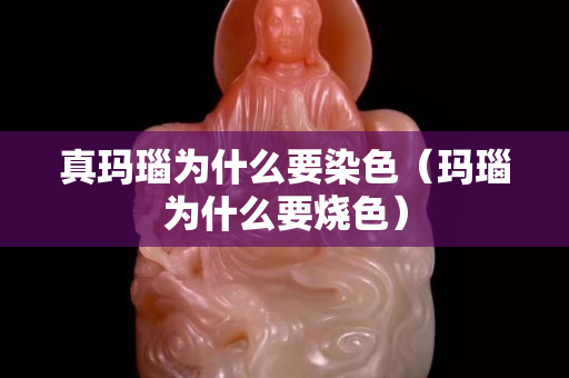真玛瑙为什么要染色（玛瑙为什么要烧色）