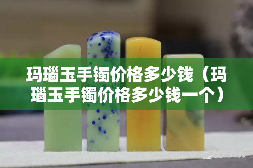 玛瑙玉手镯价格多少钱（玛瑙玉手镯价格多少钱一个）