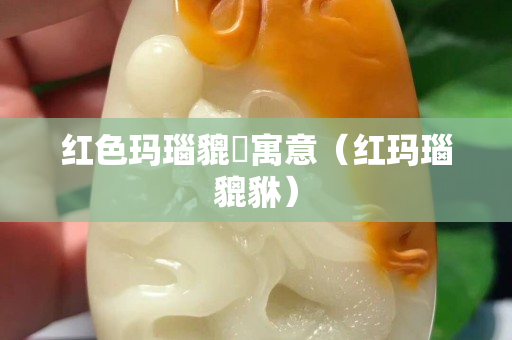 红色玛瑙貔恘寓意（红玛瑙貔貅）