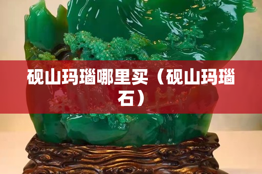 砚山玛瑙哪里买（砚山玛瑙石）