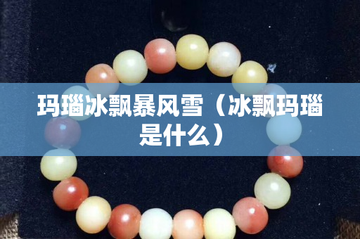 玛瑙冰飘暴风雪（冰飘玛瑙是什么）