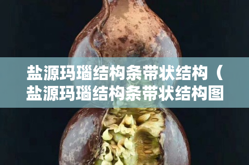 盐源玛瑙结构条带状结构（盐源玛瑙结构条带状结构图）