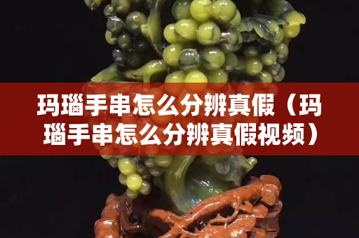 玛瑙手串怎么分辨真假（玛瑙手串怎么分辨真假视频）