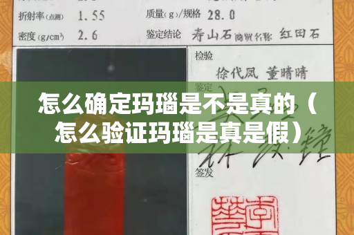 怎么确定玛瑙是不是真的（怎么验证玛瑙是真是假）