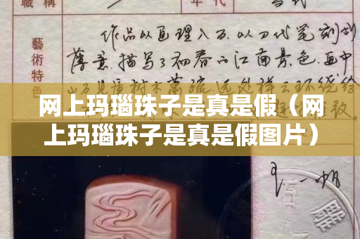 网上玛瑙珠子是真是假（网上玛瑙珠子是真是假图片）