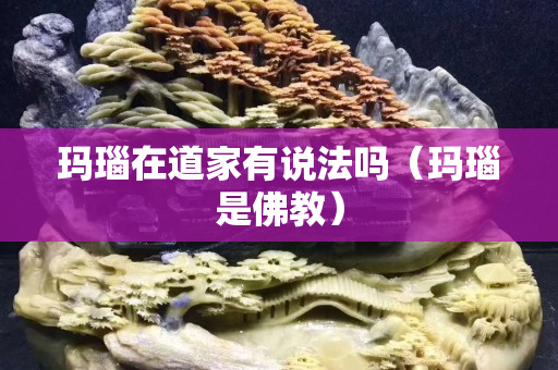 玛瑙在道家有说法吗（玛瑙是佛教）