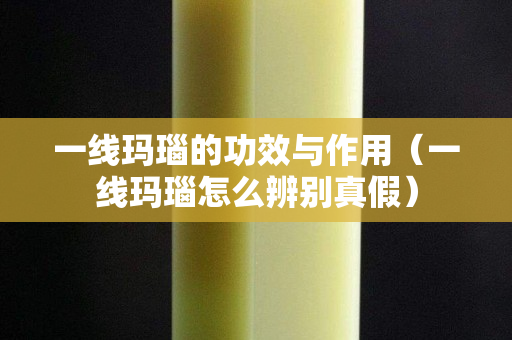 一线玛瑙的功效与作用（一线玛瑙怎么辨别真假）