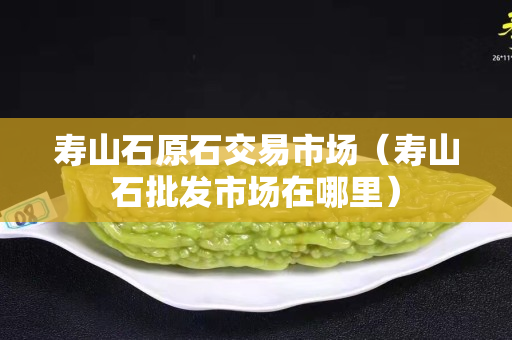 寿山石原石交易市场（寿山石批发市场在哪里）