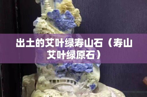 出土的艾叶绿寿山石（寿山艾叶绿原石）