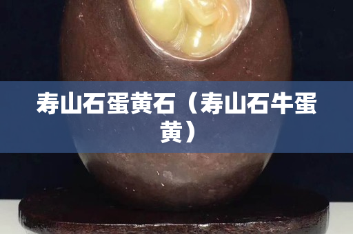 寿山石蛋黄石（寿山石牛蛋黄）