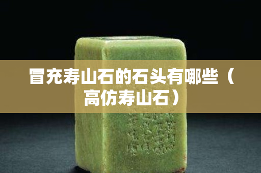 冒充寿山石的石头有哪些（高仿寿山石）