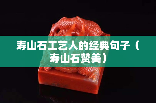 寿山石工艺人的经典句子（寿山石赞美）