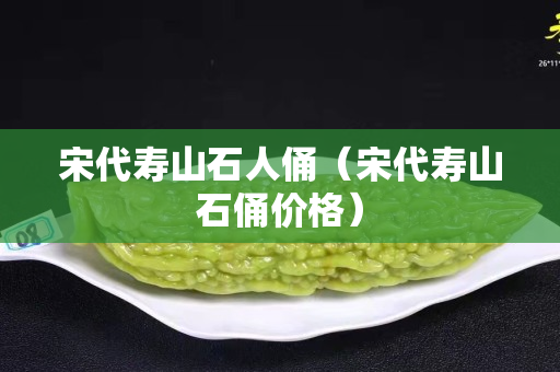 宋代寿山石人俑（宋代寿山石俑价格）