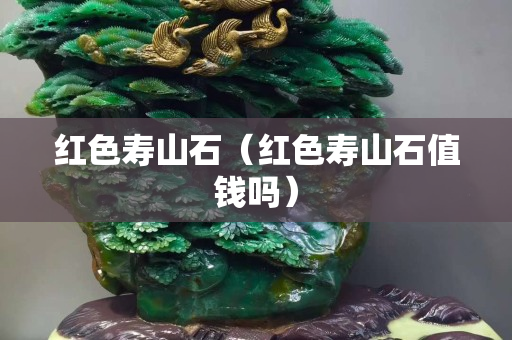 红色寿山石（红色寿山石值钱吗）